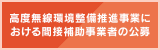 高度無線環境整備推進事業における間接補助事業者の公募